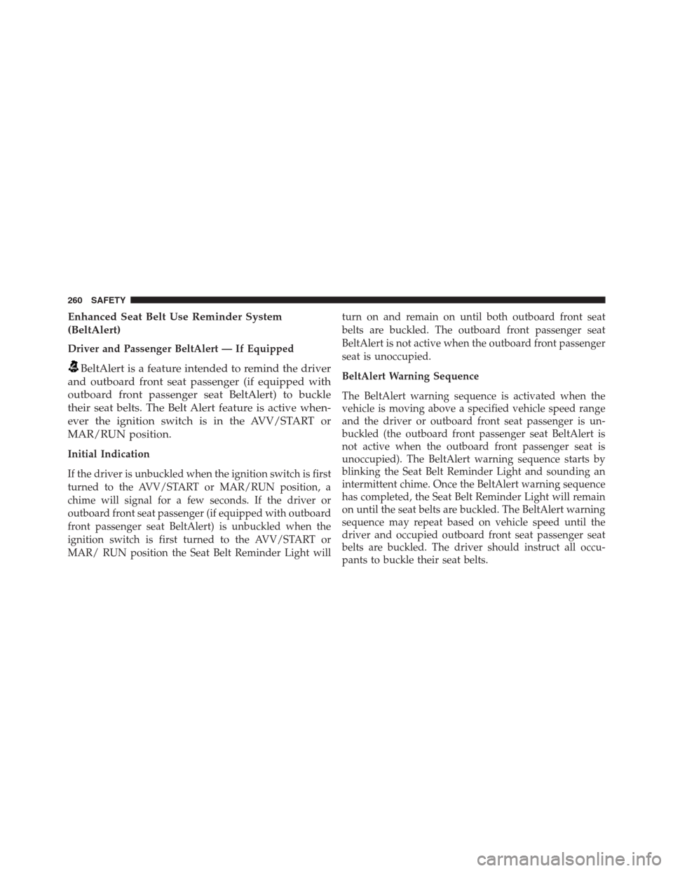 JEEP RENEGADE 2016 1.G Owners Manual Enhanced Seat Belt Use Reminder System
(BeltAlert)
Driver and Passenger BeltAlert — If Equipped
BeltAlert is a feature intended to remind the driver
and outboard front seat passenger (if equipped wi