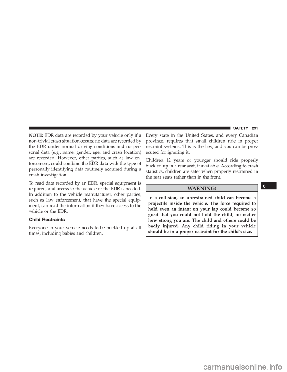 JEEP RENEGADE 2016 1.G Owners Manual NOTE:EDR data are recorded by your vehicle only if a
non-trivial crash situation occurs; no data are recorded by
the EDR under normal driving conditions and no per-
sonal data (e.g., name, gender, age