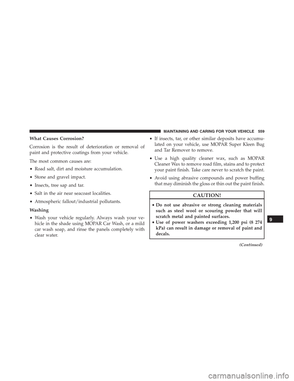 JEEP RENEGADE 2016 1.G Owners Manual What Causes Corrosion?
Corrosion is the result of deterioration or removal of
paint and protective coatings from your vehicle.
The most common causes are:
•Road salt, dirt and moisture accumulation.