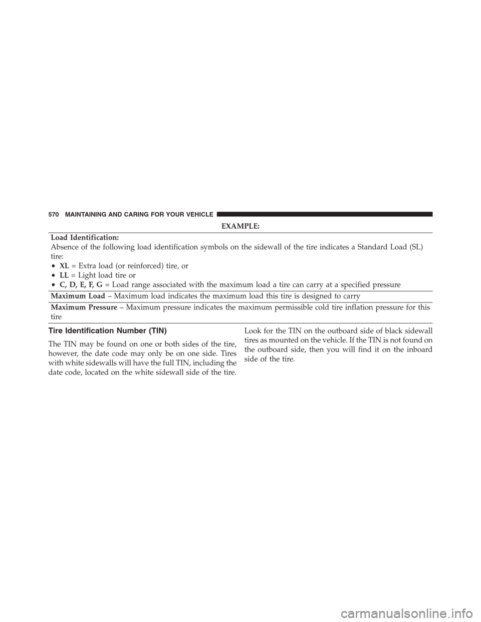 JEEP RENEGADE 2016 1.G Owners Manual EXAMPLE:
Load Identification:
Absence of the following load identification symbols on the sidewall of the tire indicates a Standard Load (SL)
tire:
•XL= Extra load (or reinforced) tire, or
•LL= Li JEEP RENEGADE 2016 1.G Owners Manual EXAMPLE:
Load Identification:
Absence of the following load identification symbols on the sidewall of the tire indicates a Standard Load (SL)
tire:
•XL= Extra load (or reinforced) tire, or
•LL= Li