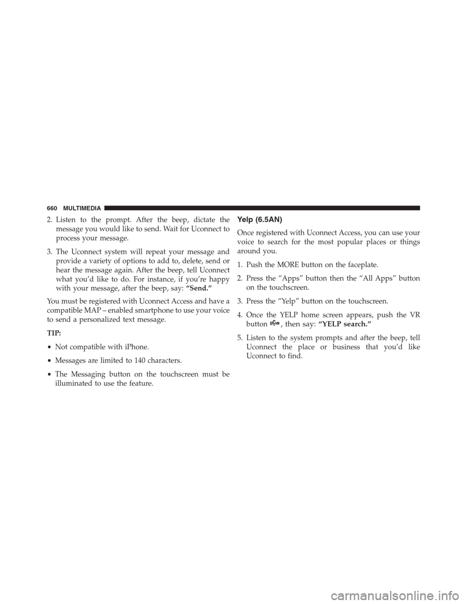 JEEP RENEGADE 2016 1.G Owners Manual 2. Listen to the prompt. After the beep, dictate the
message you would like to send. Wait for Uconnect to
process your message.
3. The Uconnect system will repeat your message and
provide a variety of JEEP RENEGADE 2016 1.G Owners Manual 2. Listen to the prompt. After the beep, dictate the
message you would like to send. Wait for Uconnect to
process your message.
3. The Uconnect system will repeat your message and
provide a variety of