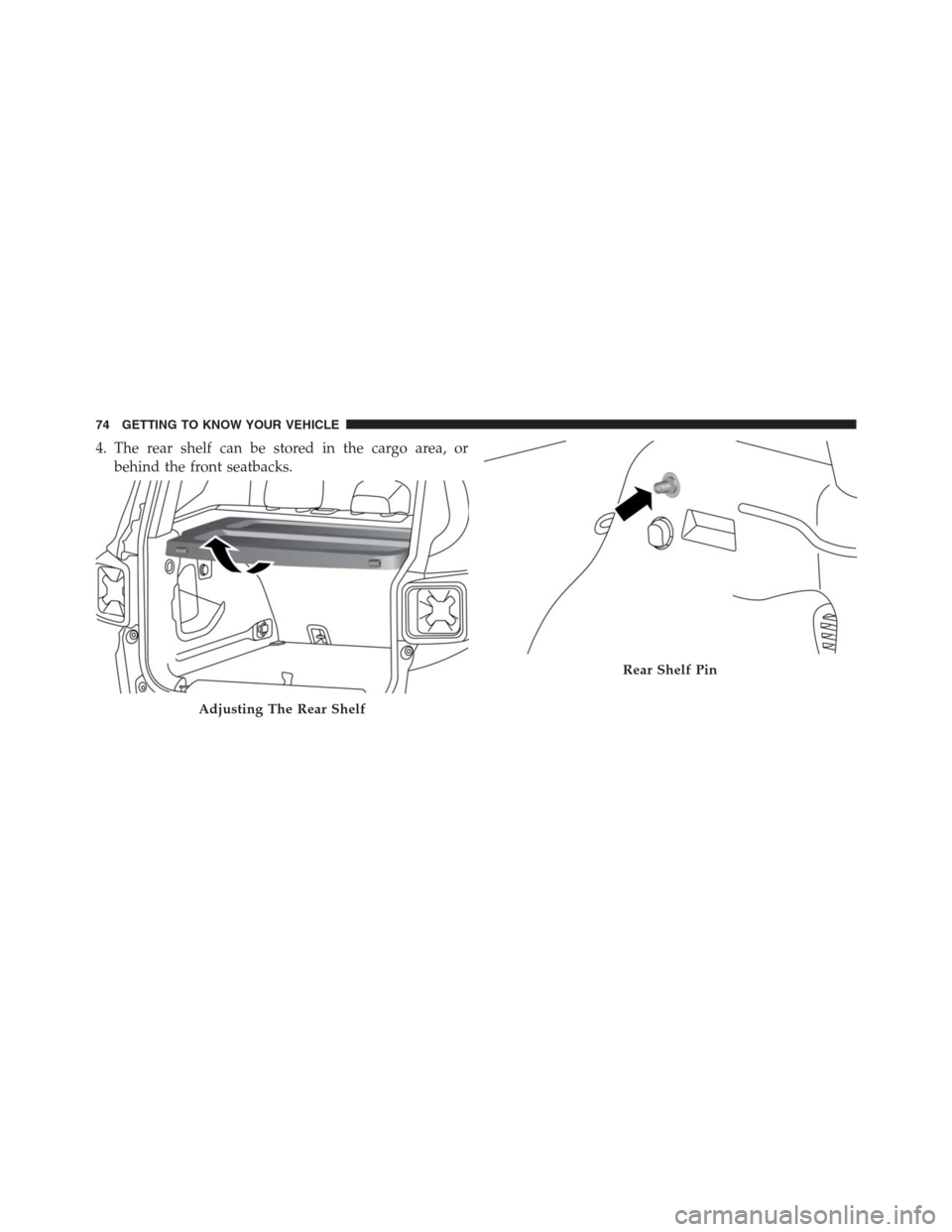 JEEP RENEGADE 2016 1.G Owners Manual 4. The rear shelf can be stored in the cargo area, or
behind the front seatbacks.
Adjusting The Rear Shelf
Rear Shelf Pin
74 GETTING TO KNOW YOUR VEHICLE 