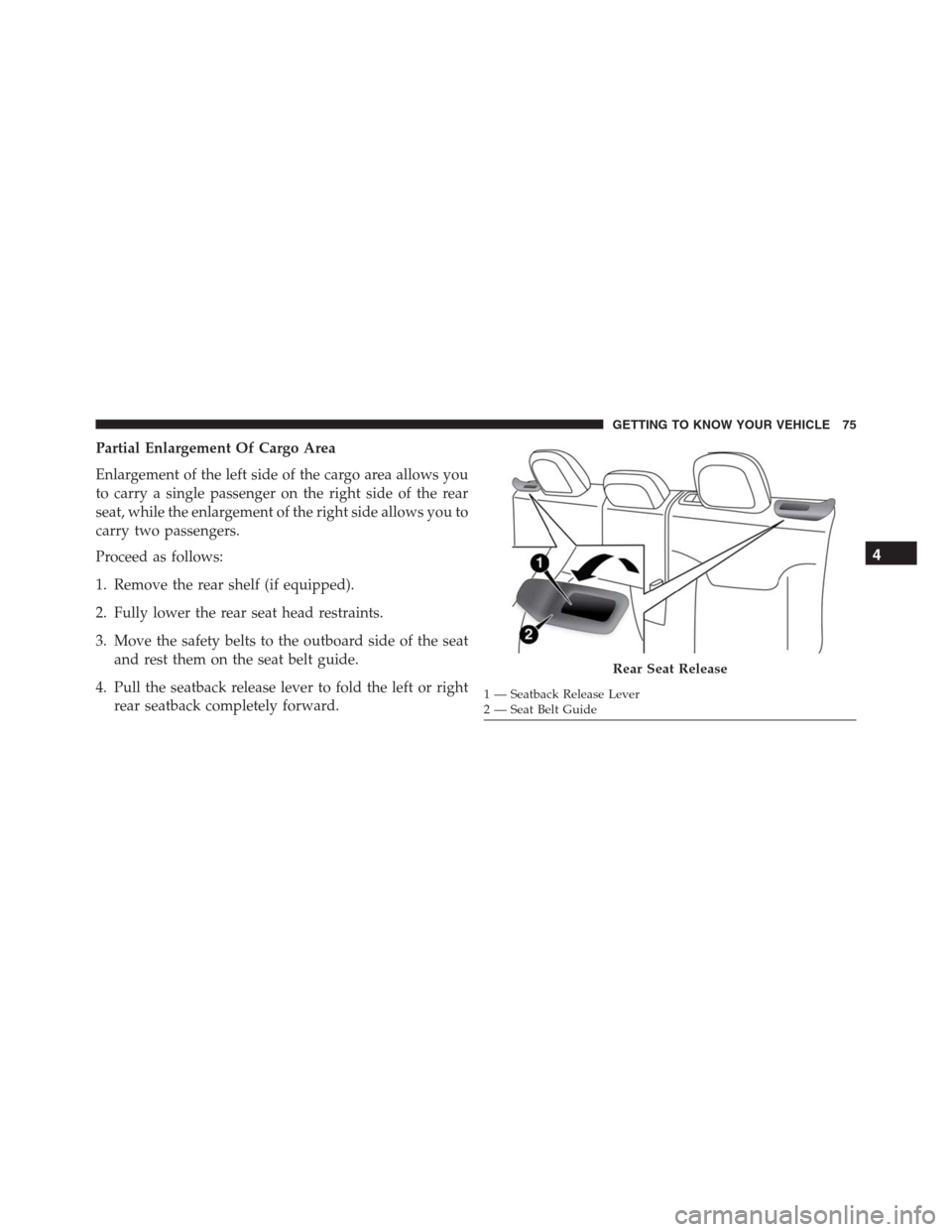JEEP RENEGADE 2016 1.G Owners Manual Partial Enlargement Of Cargo Area
Enlargement of the left side of the cargo area allows you
to carry a single passenger on the right side of the rear
seat, while the enlargement of the right side allo