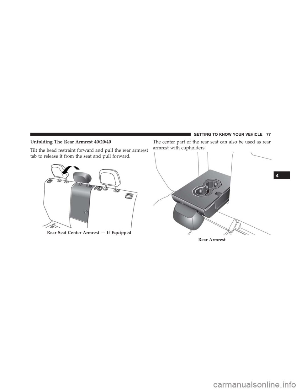 JEEP RENEGADE 2016 1.G Owners Manual Unfolding The Rear Armrest 40/20/40
Tilt the head restraint forward and pull the rear armrest
tab to release it from the seat and pull forward.The center part of the rear seat can also be used as rear