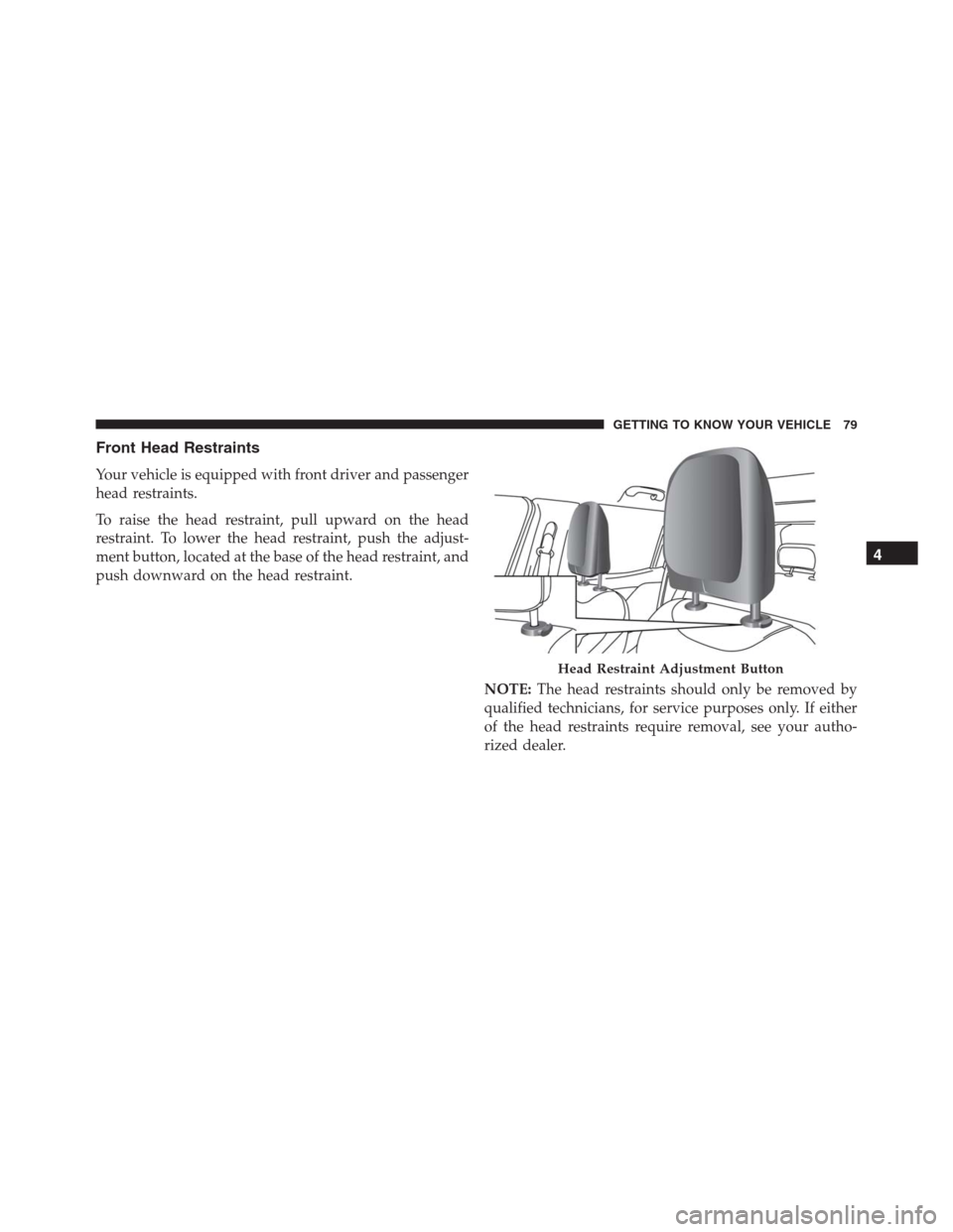 JEEP RENEGADE 2016 1.G Owners Manual Front Head Restraints
Your vehicle is equipped with front driver and passenger
head restraints.
To raise the head restraint, pull upward on the head
restraint. To lower the head restraint, push the ad