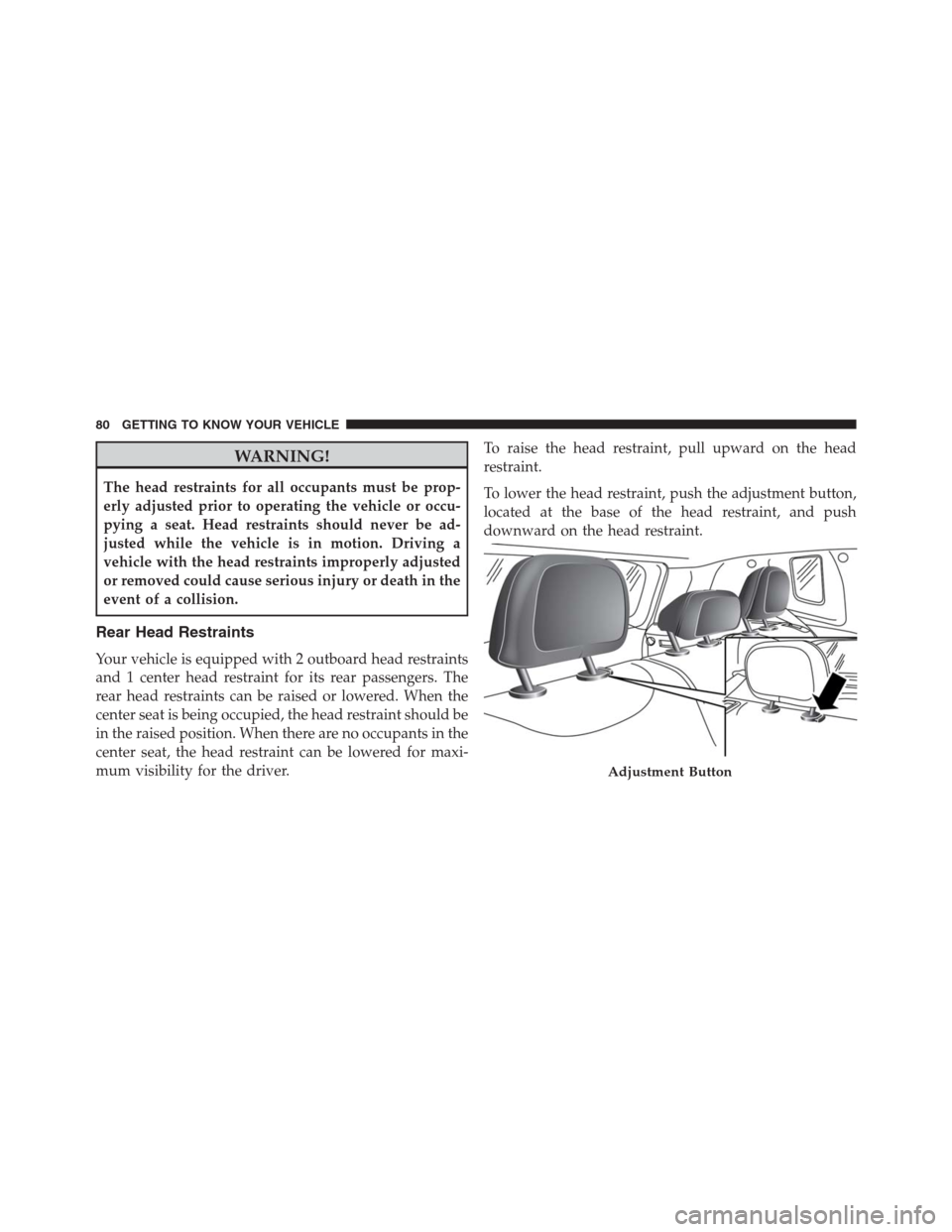 JEEP RENEGADE 2016 1.G Owners Manual WARNING!
The head restraints for all occupants must be prop-
erly adjusted prior to operating the vehicle or occu-
pying a seat. Head restraints should never be ad-
justed while the vehicle is in moti JEEP RENEGADE 2016 1.G Owners Manual WARNING!
The head restraints for all occupants must be prop-
erly adjusted prior to operating the vehicle or occu-
pying a seat. Head restraints should never be ad-
justed while the vehicle is in moti
