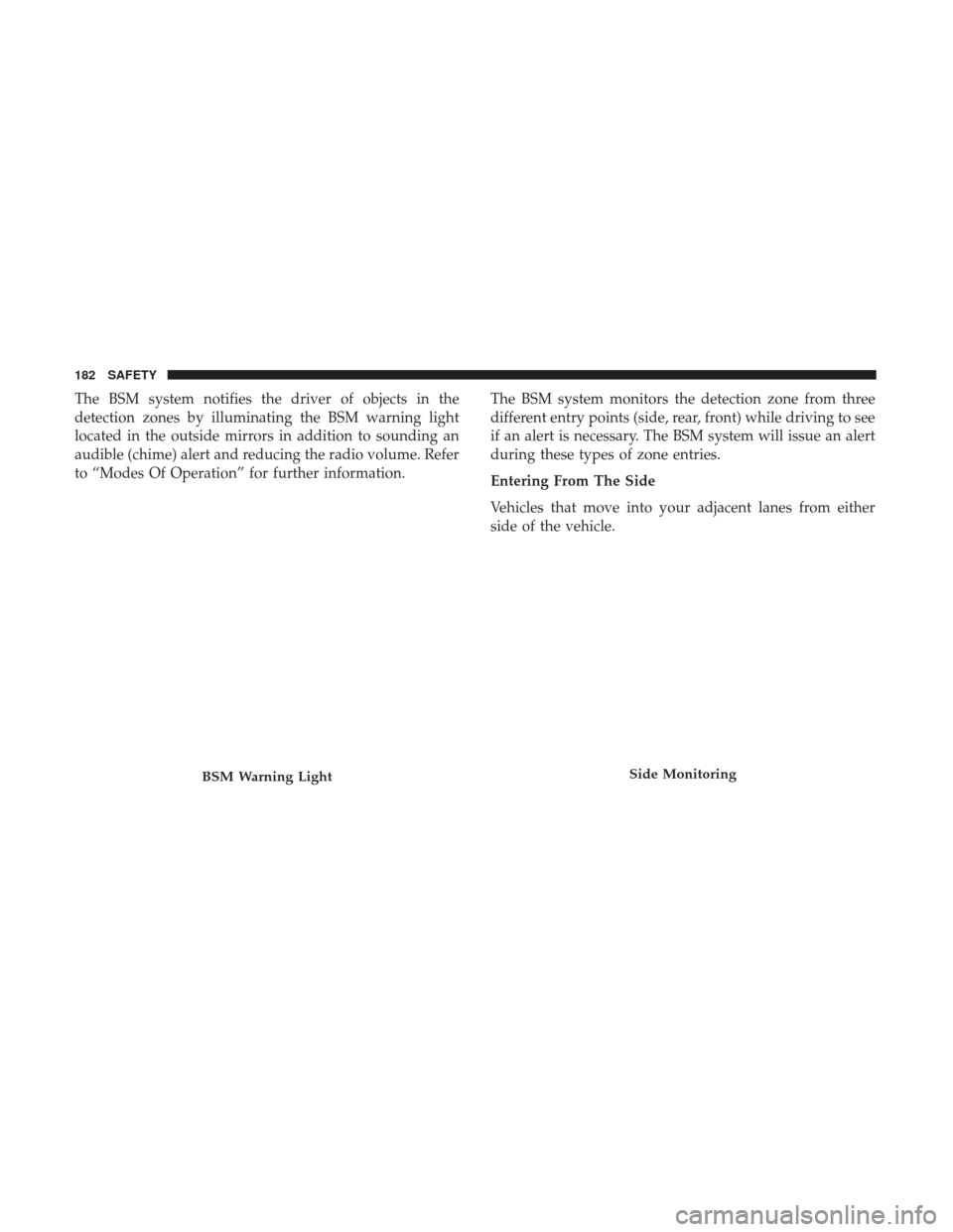 JEEP RENEGADE 2017 1.G Owners Manual The BSM system notifies the driver of objects in the
detection zones by illuminating the BSM warning light
located in the outside mirrors in addition to sounding an
audible (chime) alert and reducing 