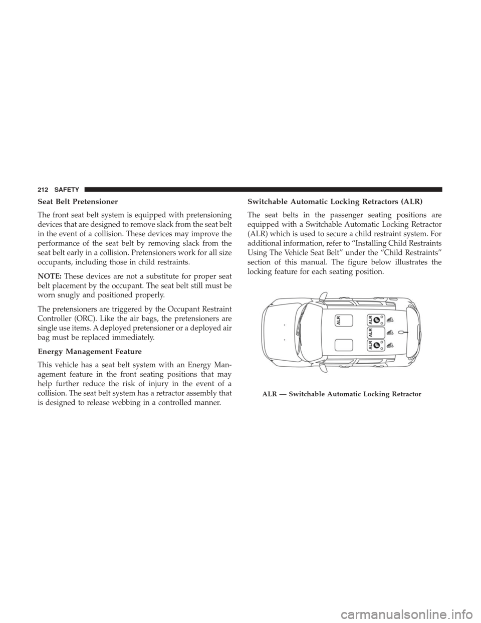 JEEP RENEGADE 2017 1.G Owners Manual Seat Belt Pretensioner
The front seat belt system is equipped with pretensioning
devices that are designed to remove slack from the seat belt
in the event of a collision. These devices may improve the JEEP RENEGADE 2017 1.G Owners Manual Seat Belt Pretensioner
The front seat belt system is equipped with pretensioning
devices that are designed to remove slack from the seat belt
in the event of a collision. These devices may improve the