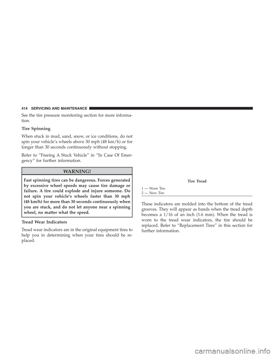 JEEP RENEGADE 2017 1.G Owners Manual See the tire pressure monitoring section for more informa-
tion.
Tire Spinning
When stuck in mud, sand, snow, or ice conditions, do not
spin your vehicle’s wheels above 30 mph (48 km/h) or for
longe JEEP RENEGADE 2017 1.G Owners Manual See the tire pressure monitoring section for more informa-
tion.
Tire Spinning
When stuck in mud, sand, snow, or ice conditions, do not
spin your vehicle’s wheels above 30 mph (48 km/h) or for
longe