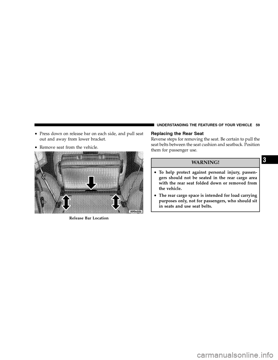 JEEP WRANGLER 2005 TJ / 2.G Owners Manual •Press down on release bar on each side, and pull seat
out and away from lower bracket.
•Remove seat from the vehicle.
Replacing the Rear Seat
Reverse steps for removing the seat. Be certain to pu