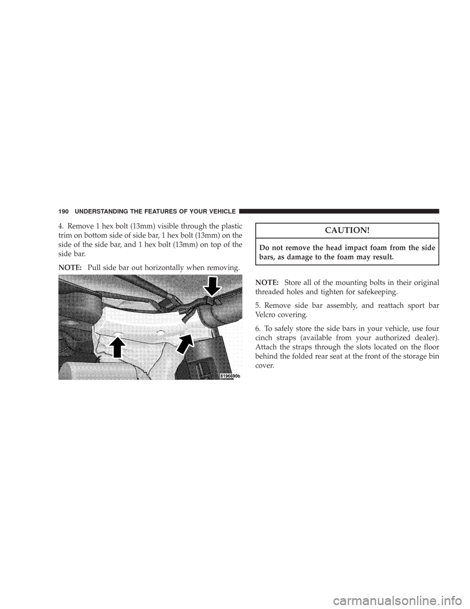 JEEP WRANGLER 2007 JK / 3.G Owners Manual 4. Remove 1 hex bolt (13mm) visible through the plastic
trim on bottom side of side bar, 1 hex bolt (13mm) on the
side of the side bar, and 1 hex bolt (13mm) on top of the
side bar.
NOTE:Pull side bar