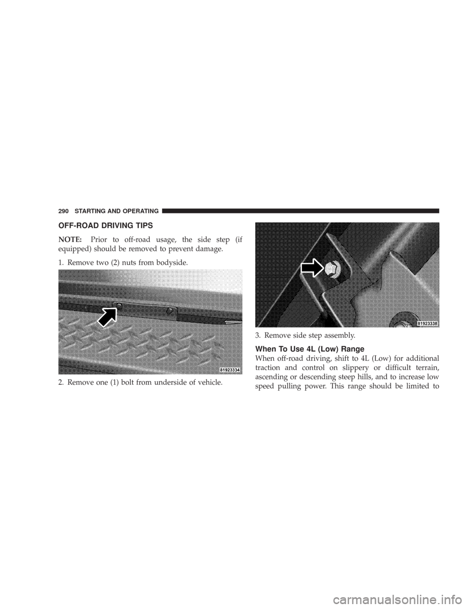 JEEP WRANGLER 2007 JK / 3.G Owners Manual OFF-ROAD DRIVING TIPS
NOTE:Prior to off-road usage, the side step (if
equipped) should be removed to prevent damage.
1. Remove two (2) nuts from bodyside.
2. Remove one (1) bolt from underside of vehi