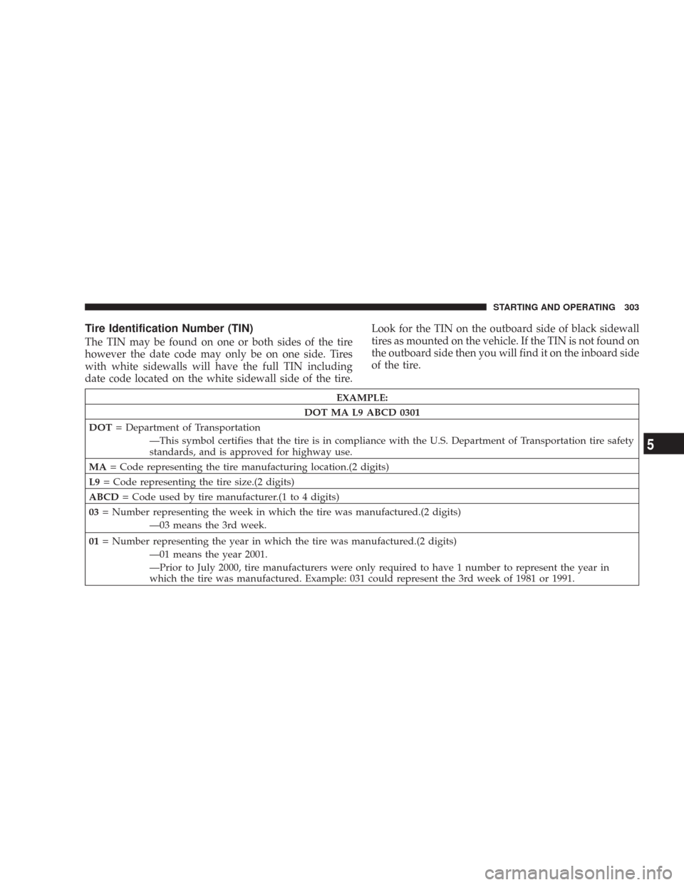 JEEP WRANGLER 2007 JK / 3.G Owners Manual Tire Identification Number (TIN)
The TIN may be found on one or both sides of the tire
however the date code may only be on one side. Tires
with white sidewalls will have the full TIN including
date c JEEP WRANGLER 2007 JK / 3.G Owners Manual Tire Identification Number (TIN)
The TIN may be found on one or both sides of the tire
however the date code may only be on one side. Tires
with white sidewalls will have the full TIN including
date c