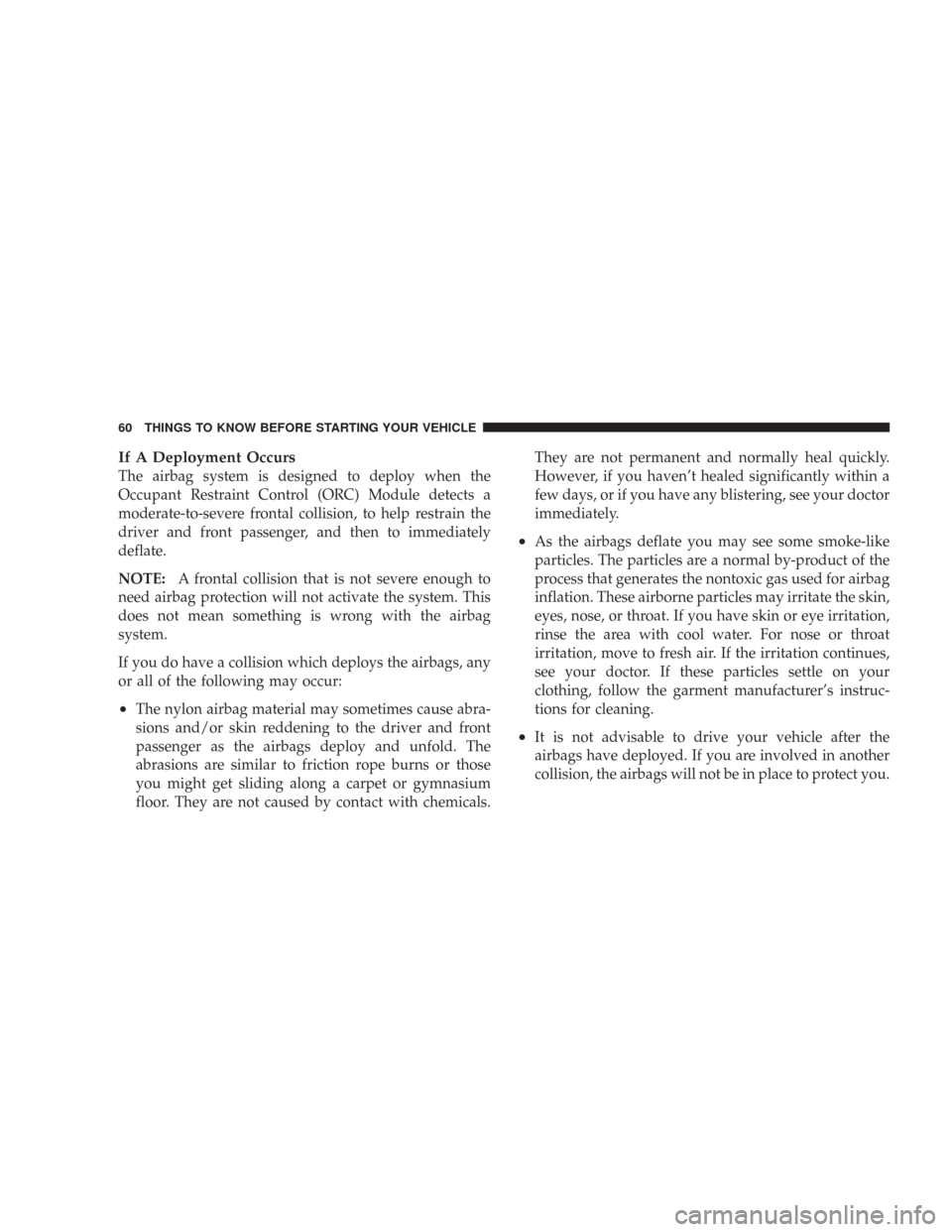 JEEP WRANGLER 2007 JK / 3.G Owners Manual If A Deployment Occurs
The airbag system is designed to deploy when the
Occupant Restraint Control (ORC) Module detects a
moderate-to-severe frontal collision, to help restrain the
driver and front pa