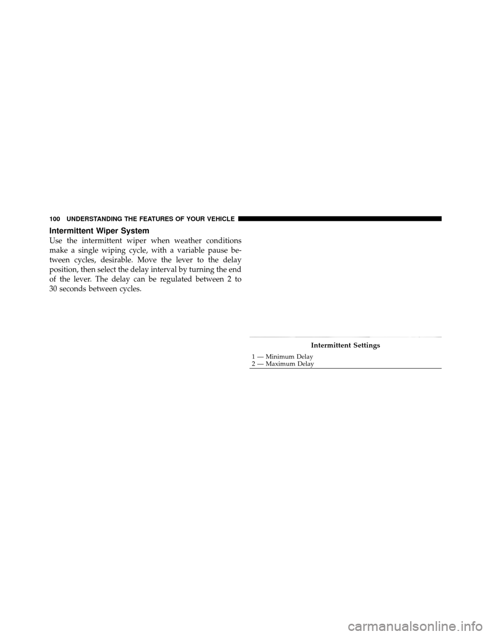 JEEP WRANGLER 2009 JK / 3.G Owners Manual Intermittent Wiper System
Use the intermittent wiper when weather conditions
make a single wiping cycle, with a variable pause be-
tween cycles, desirable. Move the lever to the delay
position, then s