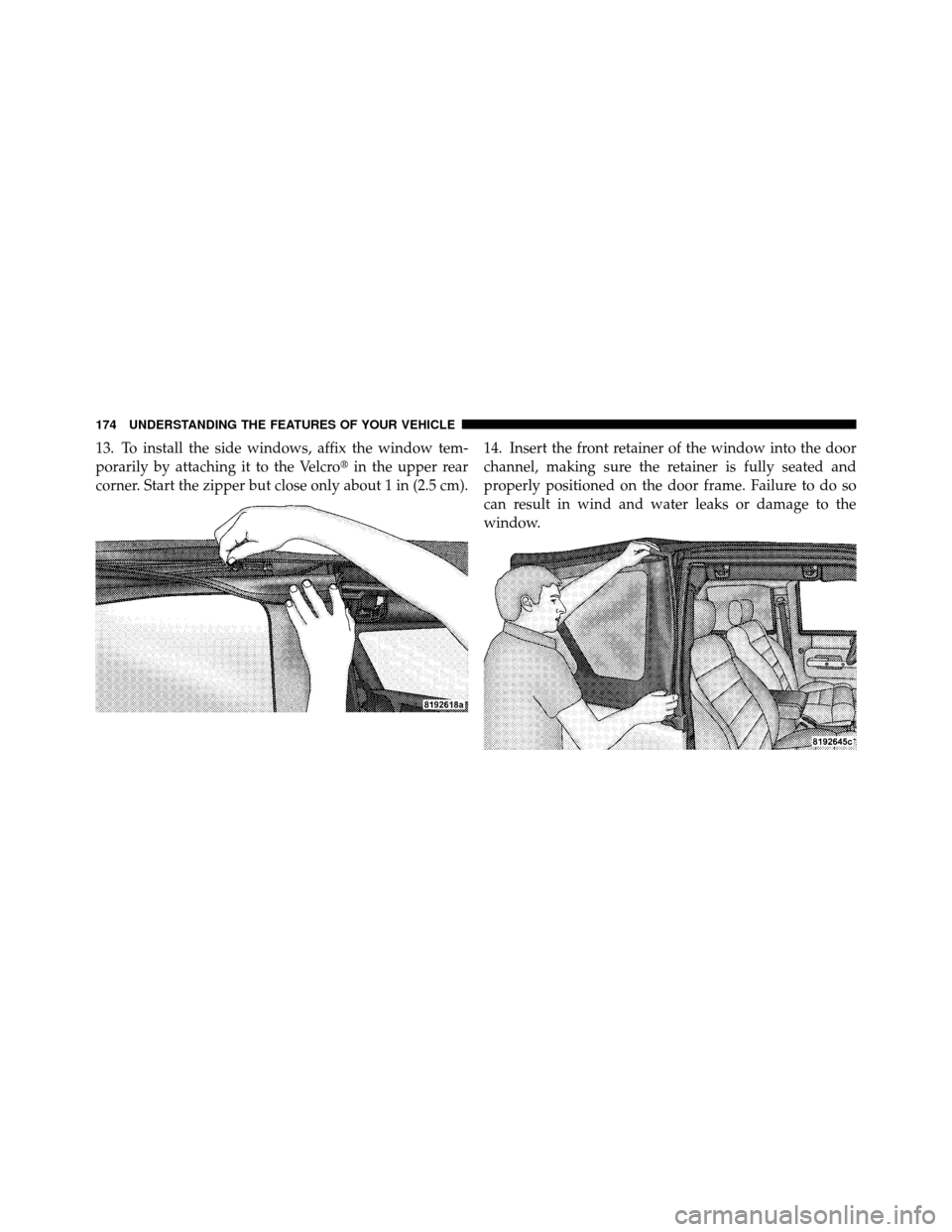 JEEP WRANGLER 2009 JK / 3.G Owners Manual 13. To install the side windows, affix the window tem-
porarily by attaching it to the Velcroin the upper rear
corner. Start the zipper but close only about 1 in (2.5 cm). 14. Insert the front retain