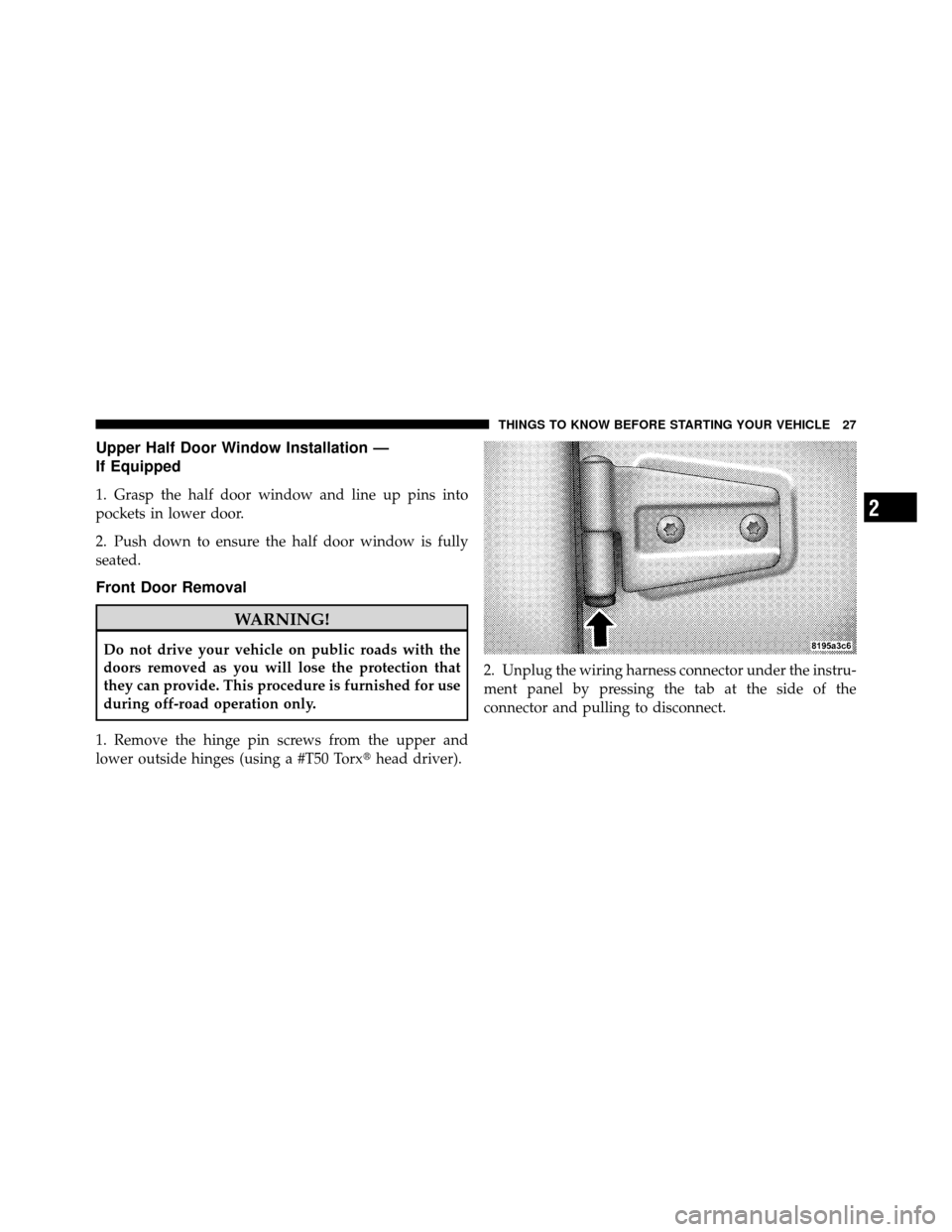 JEEP WRANGLER 2009 JK / 3.G Owners Manual Upper Half Door Window Installation —
If Equipped
1. Grasp the half door window and line up pins into
pockets in lower door.
2. Push down to ensure the half door window is fully
seated.
Front Door R