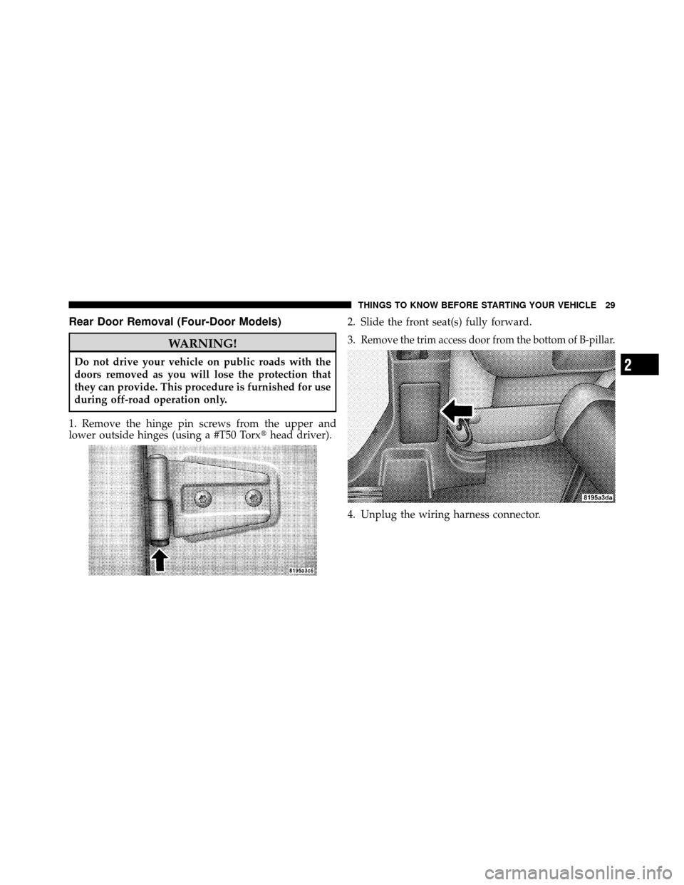 JEEP WRANGLER 2009 JK / 3.G Owners Manual Rear Door Removal (Four-Door Models)
WARNING!
Do not drive your vehicle on public roads with the
doors removed as you will lose the protection that
they can provide. This procedure is furnished for us
