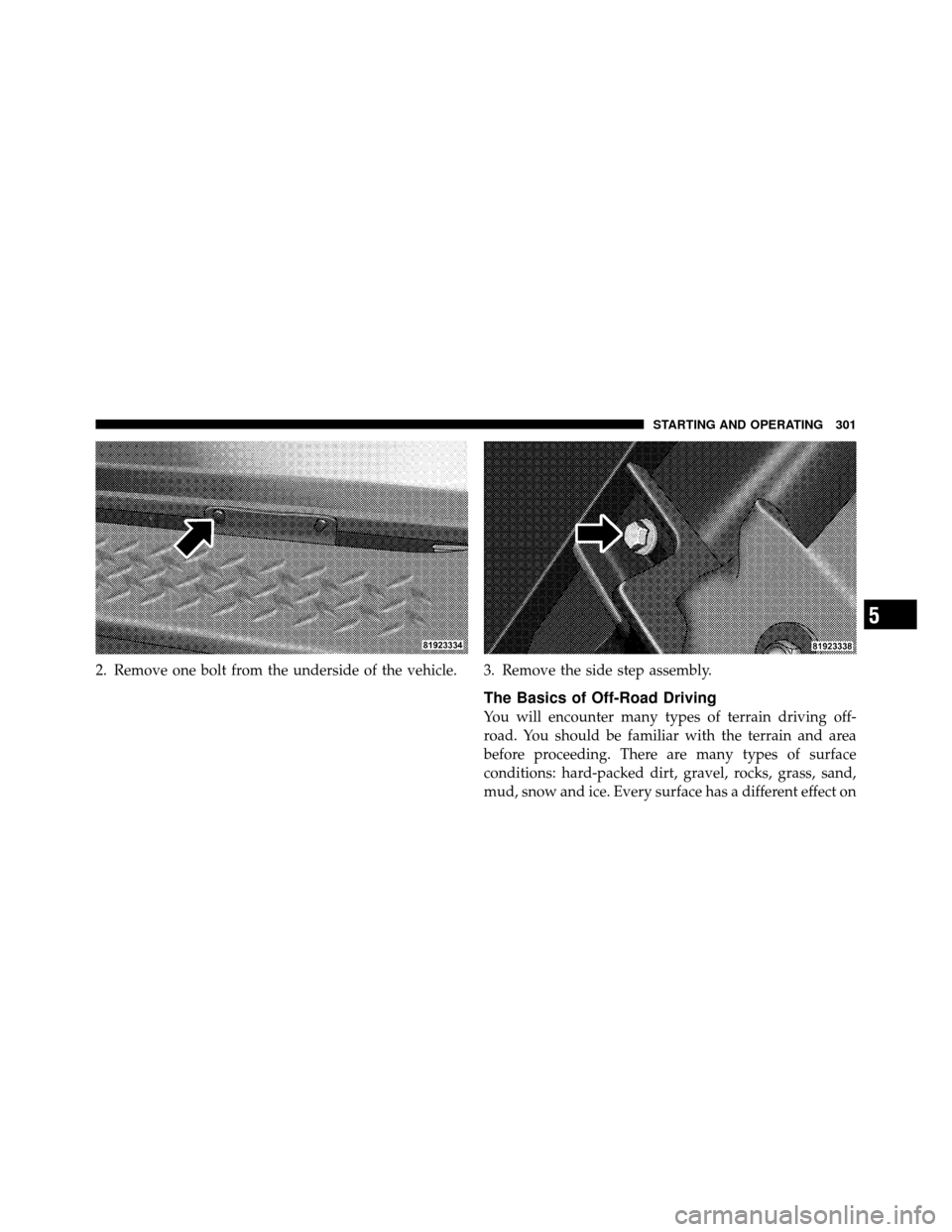 JEEP WRANGLER 2009 JK / 3.G Owners Manual 2. Remove one bolt from the underside of the vehicle.3. Remove the side step assembly.
The Basics of Off-Road Driving
You will encounter many types of terrain driving off-
road. You should be familiar