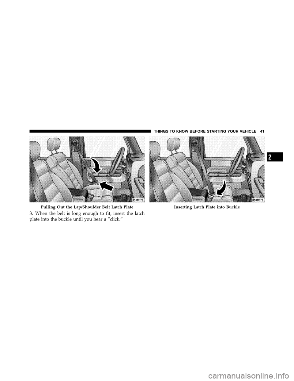 JEEP WRANGLER 2009 JK / 3.G Owners Manual 3. When the belt is long enough to fit, insert the latch
plate into the buckle until you hear a “click.”
Pulling Out the Lap/Shoulder Belt Latch PlateInserting Latch Plate into Buckle
2
THINGS TO 