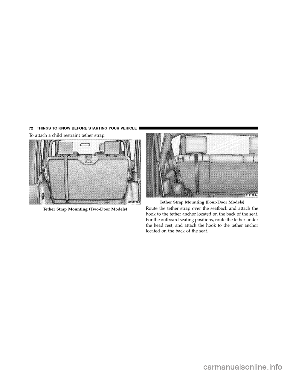 JEEP WRANGLER 2009 JK / 3.G Owners Manual To attach a child restraint tether strap:Route the tether strap over the seatback and attach the
hook to the tether anchor located on the back of the seat.
For the outboard seating positions, route th