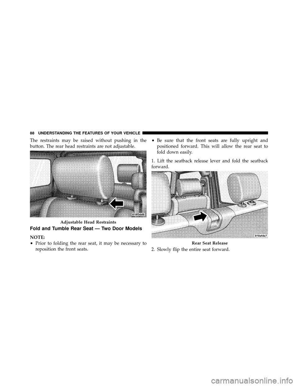 JEEP WRANGLER 2009 JK / 3.G Owners Manual The restraints may be raised without pushing in the
button. The rear head restraints are not adjustable.
Fold and Tumble Rear Seat — Two Door Models
NOTE:
•Prior to folding the rear seat, it may b