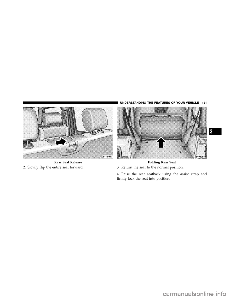 JEEP WRANGLER 2010 JK / 3.G Owners Manual 2. Slowly flip the entire seat forward.3. Return the seat to the normal position.
4. Raise the rear seatback using the assist strap and
firmly lock the seat into position.
Rear Seat ReleaseFolding Rea