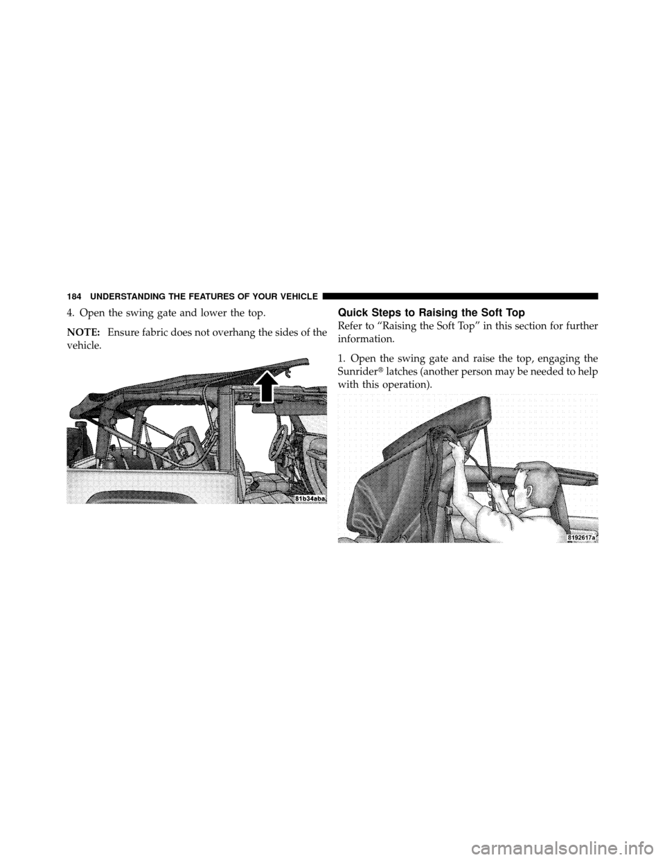 JEEP WRANGLER 2010 JK / 3.G Owners Manual 4. Open the swing gate and lower the top.
NOTE:Ensure fabric does not overhang the sides of the
vehicle.Quick Steps to Raising the Soft Top
Refer to “Raising the Soft Top” in this section for furt