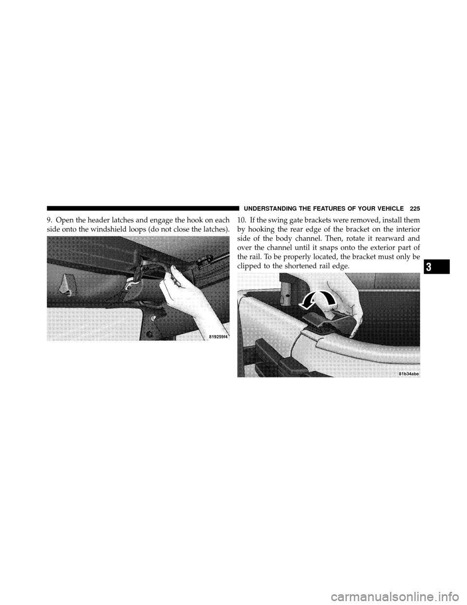 JEEP WRANGLER 2010 JK / 3.G Owners Manual 9. Open the header latches and engage the hook on each
side onto the windshield loops (do not close the latches).10. If the swing gate brackets were removed, install them
by hooking the rear edge of t