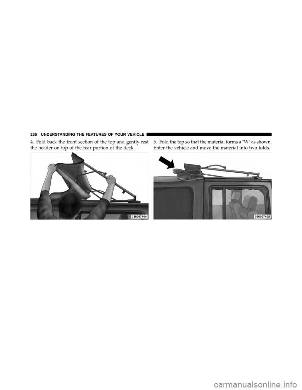 JEEP WRANGLER 2010 JK / 3.G Owners Manual 4. Fold back the front section of the top and gently rest
the header on top of the rear portion of the deck.5. Fold the top so that the material forms a
Was shown.
Enter the vehicle and move the mat
