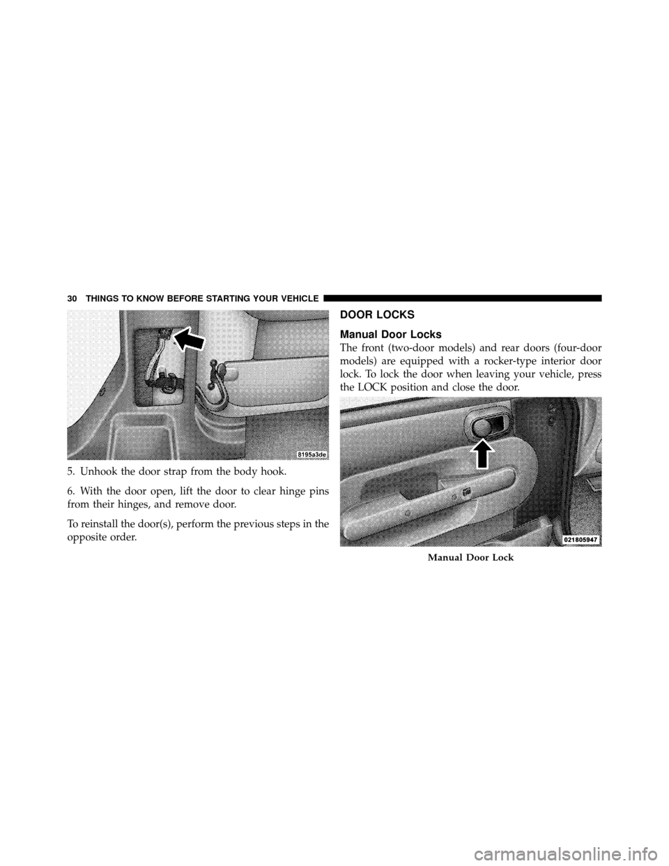 JEEP WRANGLER 2010 JK / 3.G Owners Manual 5. Unhook the door strap from the body hook.
6. With the door open, lift the door to clear hinge pins
from their hinges, and remove door.
To reinstall the door(s), perform the previous steps in the
op