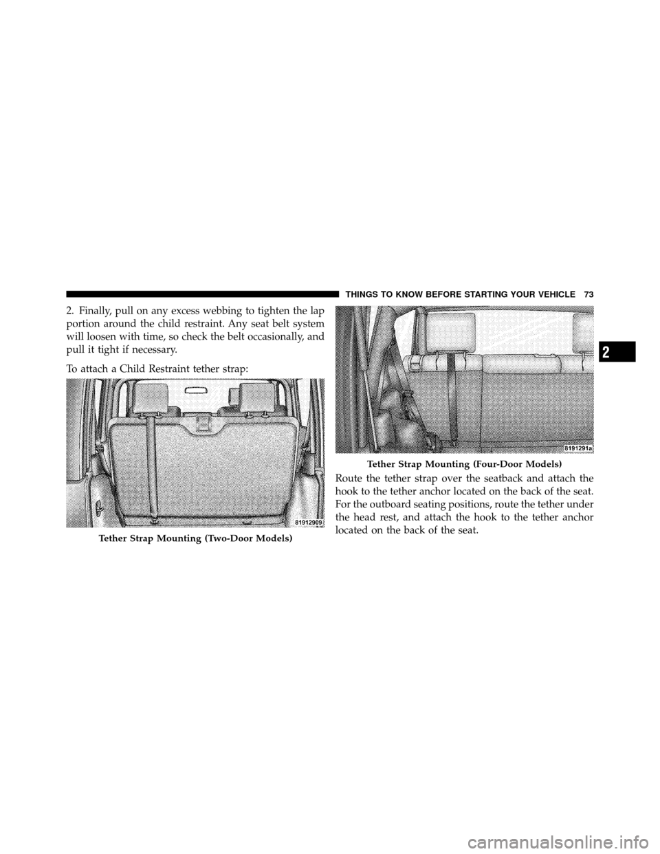 JEEP WRANGLER 2010 JK / 3.G Owners Manual 2. Finally, pull on any excess webbing to tighten the lap
portion around the child restraint. Any seat belt system
will loosen with time, so check the belt occasionally, and
pull it tight if necessary