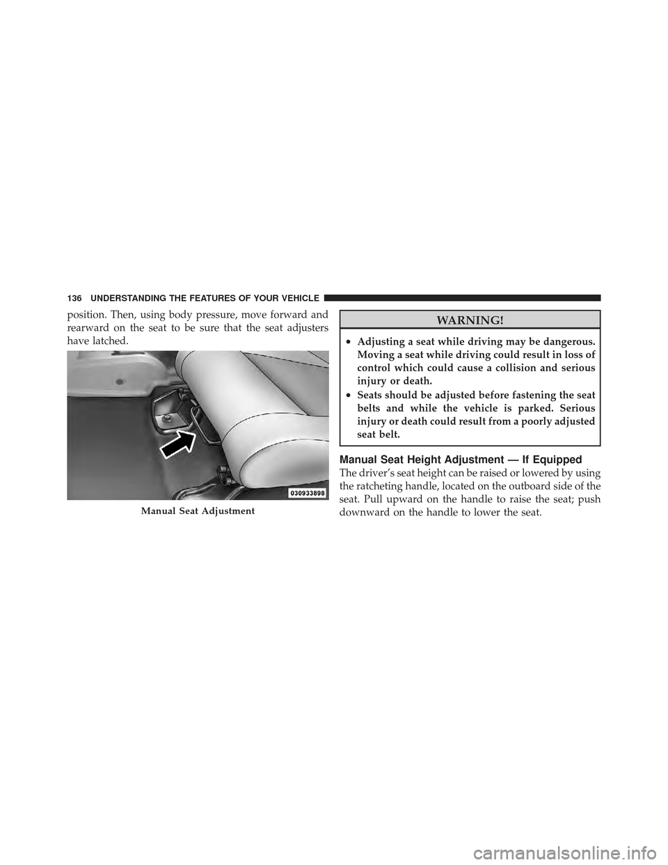 JEEP WRANGLER 2011 JK / 3.G Owners Manual position. Then, using body pressure, move forward and
rearward on the seat to be sure that the seat adjusters
have latched.WARNING!
•Adjusting a seat while driving may be dangerous.
Moving a seat wh
