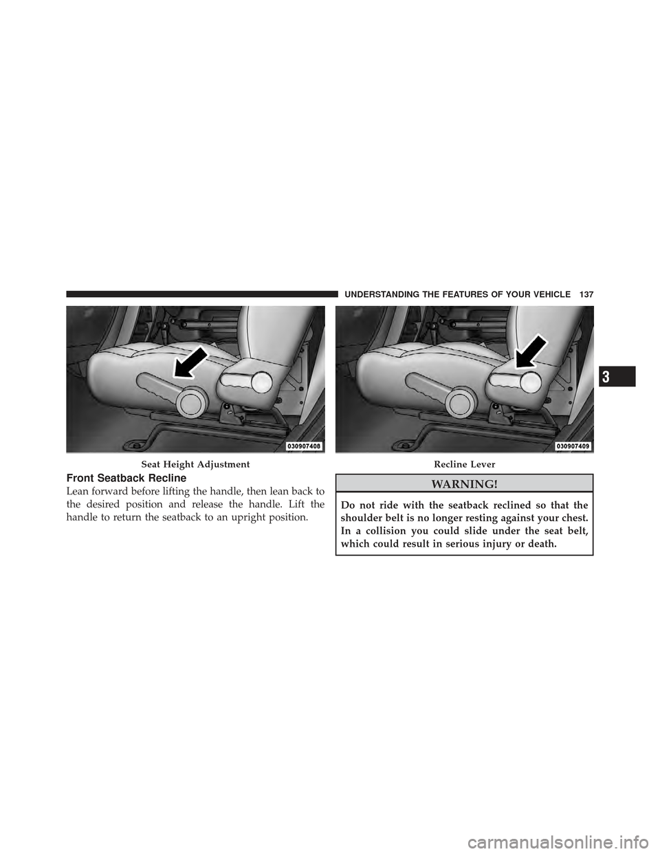 JEEP WRANGLER 2011 JK / 3.G Owners Manual Front Seatback Recline
Lean forward before lifting the handle, then lean back to
the desired position and release the handle. Lift the
handle to return the seatback to an upright position.WARNING!
Do 