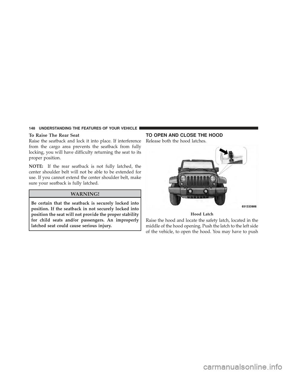 JEEP WRANGLER 2011 JK / 3.G Owners Manual To Raise The Rear Seat
Raise the seatback and lock it into place. If interference
from the cargo area prevents the seatback from fully
locking, you will have difficulty returning the seat to its
prope