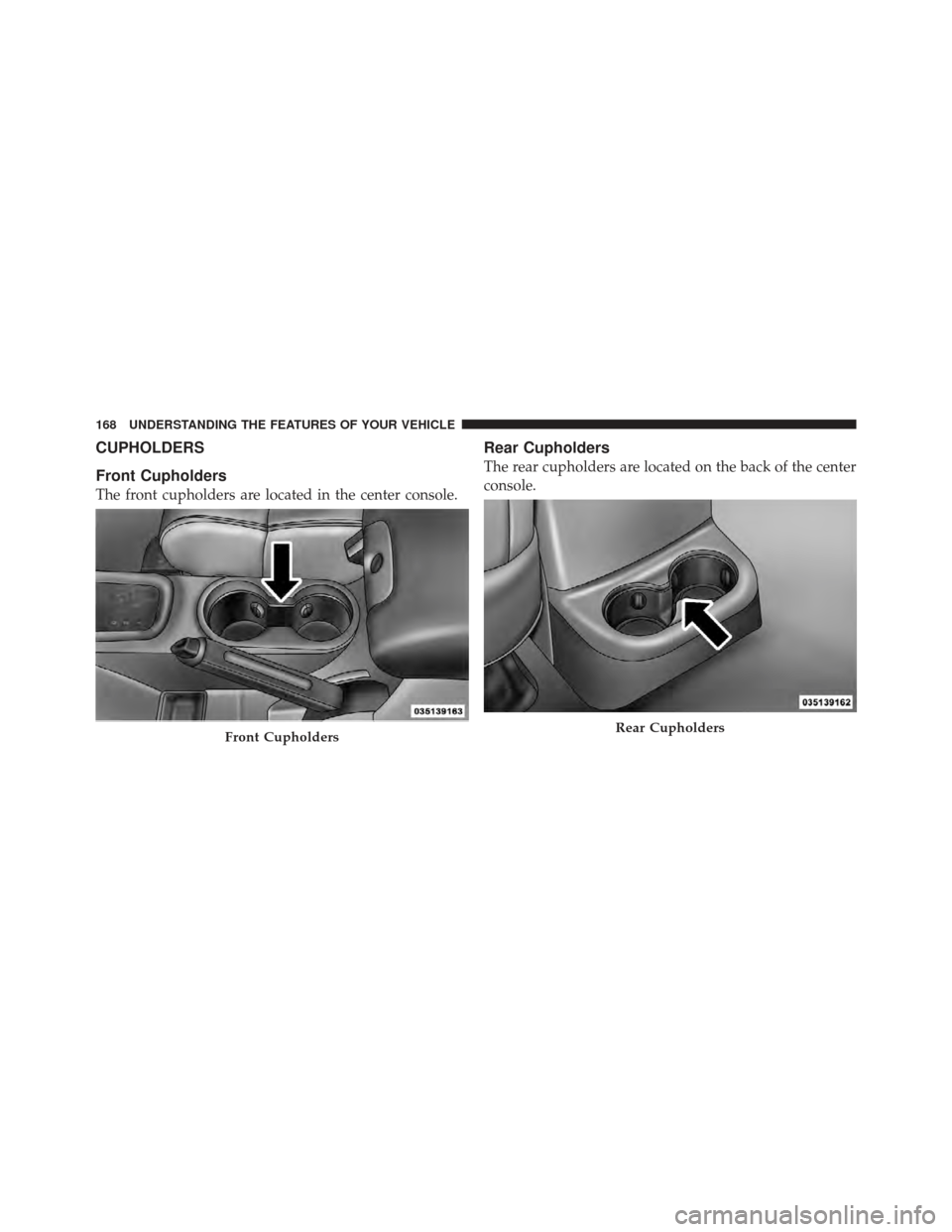 JEEP WRANGLER 2011 JK / 3.G Owners Manual CUPHOLDERS
Front Cupholders
The front cupholders are located in the center console.
Rear Cupholders
The rear cupholders are located on the back of the center
console.
Front CupholdersRear Cupholders
1