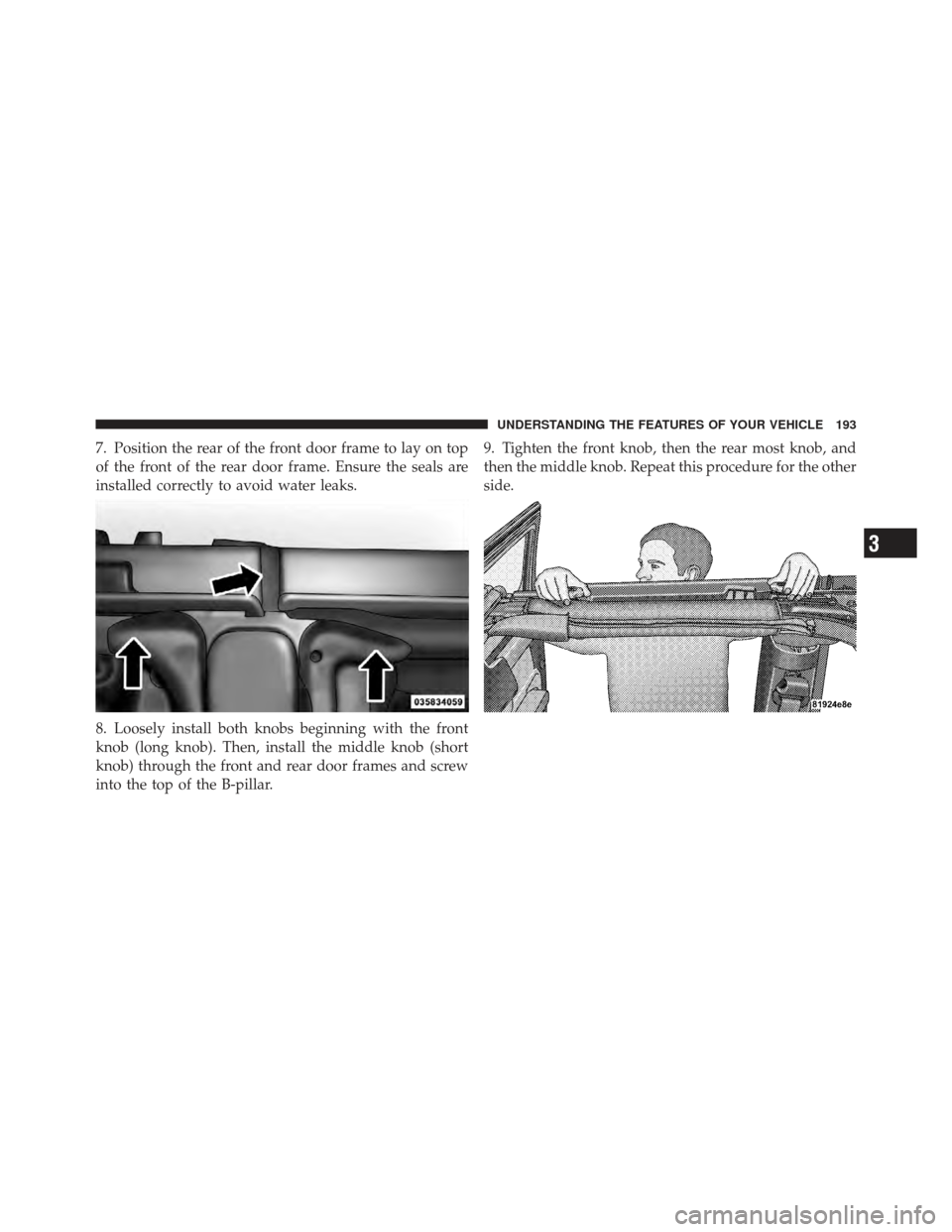 JEEP WRANGLER 2011 JK / 3.G Owners Manual 7. Position the rear of the front door frame to lay on top
of the front of the rear door frame. Ensure the seals are
installed correctly to avoid water leaks.
8. Loosely install both knobs beginning w