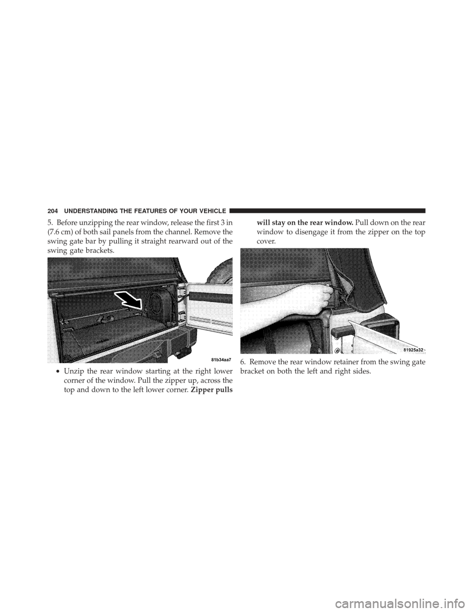 JEEP WRANGLER 2011 JK / 3.G Owners Manual 5. Before unzipping the rear window, release the first 3 in
(7.6 cm) of both sail panels from the channel. Remove the
swing gate bar by pulling it straight rearward out of the
swing gate brackets.
•