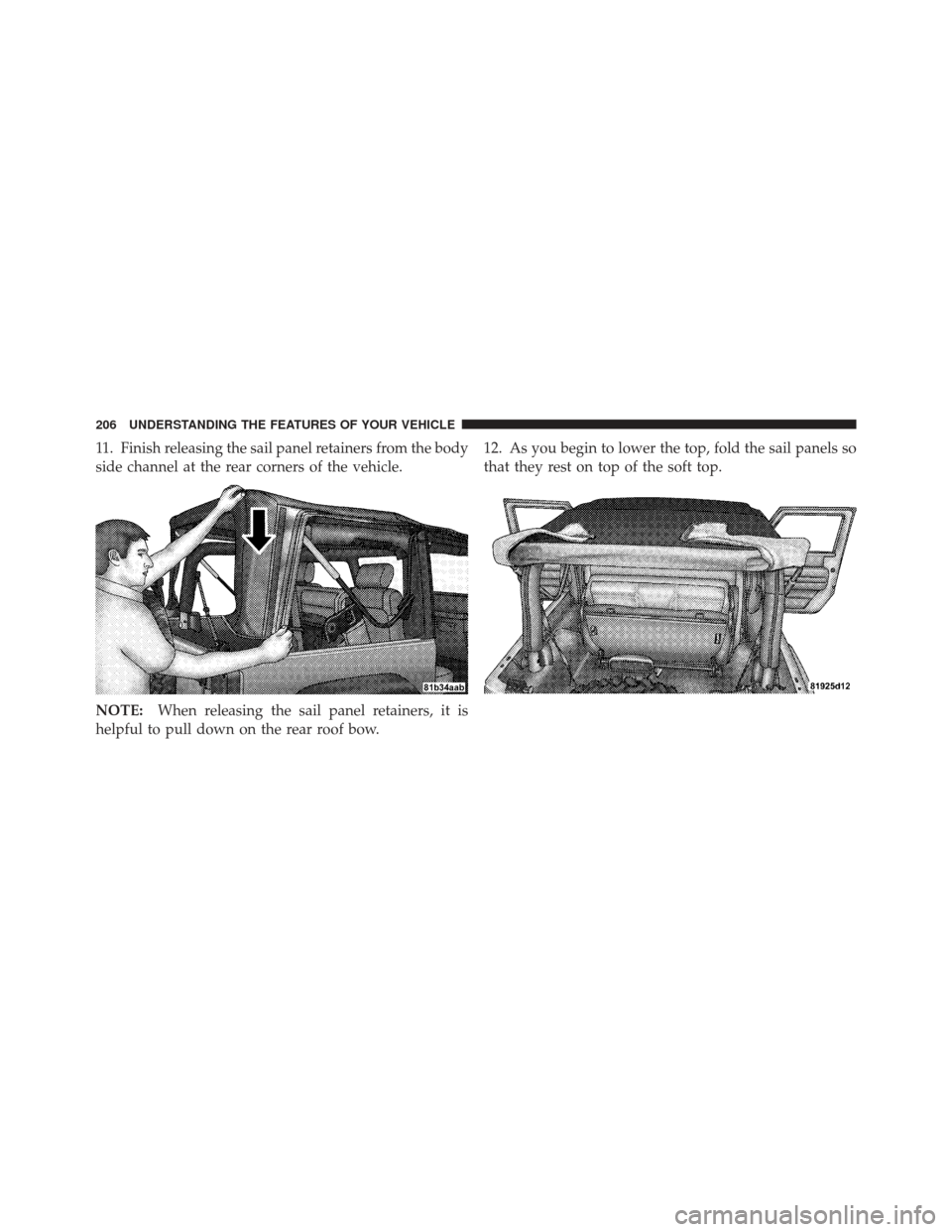 JEEP WRANGLER 2011 JK / 3.G Owners Manual 11. Finish releasing the sail panel retainers from the body
side channel at the rear corners of the vehicle.
NOTE:When releasing the sail panel retainers, it is
helpful to pull down on the rear roof b