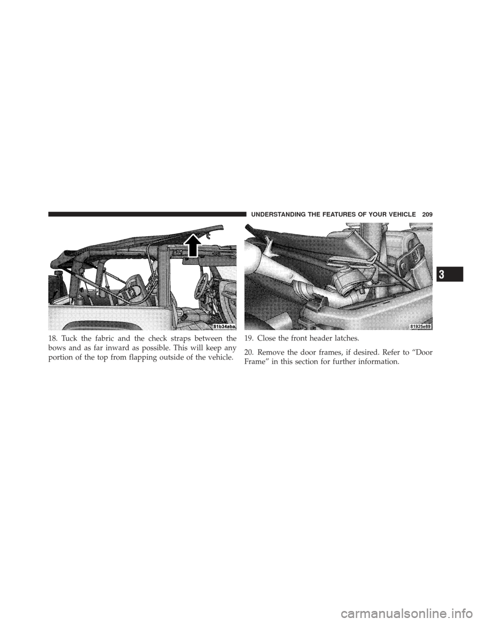 JEEP WRANGLER 2011 JK / 3.G Owners Manual 18. Tuck the fabric and the check straps between the
bows and as far inward as possible. This will keep any
portion of the top from flapping outside of the vehicle.19. Close the front header latches.
