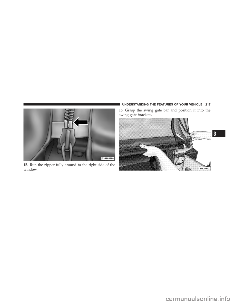 JEEP WRANGLER 2011 JK / 3.G Owners Manual 15. Run the zipper fully around to the right side of the
window.16. Grasp the swing gate bar and position it into the
swing gate brackets.
3
UNDERSTANDING THE FEATURES OF YOUR VEHICLE 217 