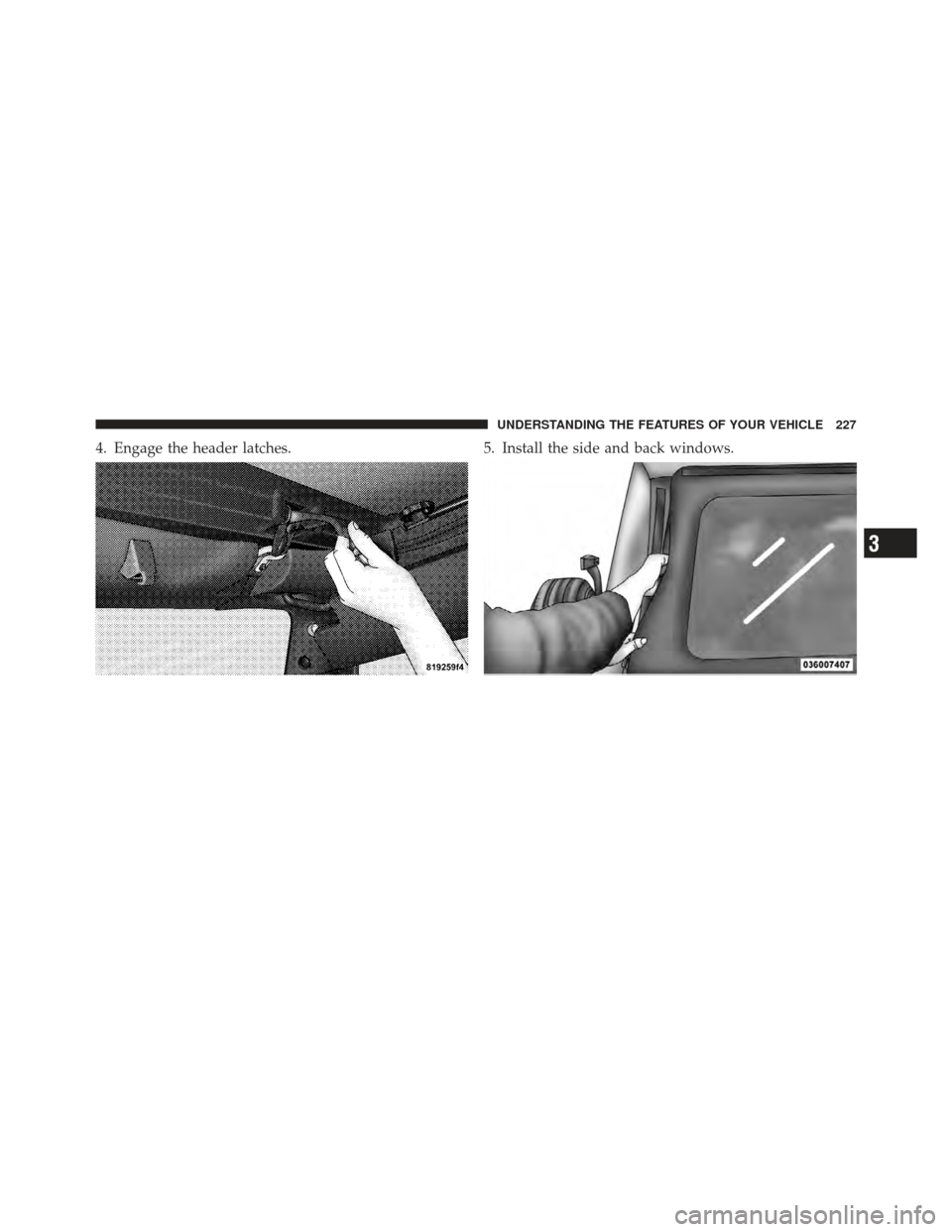 JEEP WRANGLER 2011 JK / 3.G Owners Manual 4. Engage the header latches.5. Install the side and back windows.
3
UNDERSTANDING THE FEATURES OF YOUR VEHICLE 227 