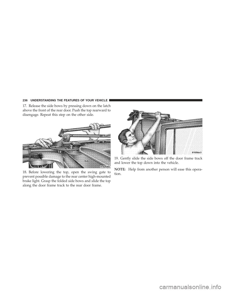 JEEP WRANGLER 2011 JK / 3.G Owners Manual 17. Release the side bows by pressing down on the latch
above the front of the rear door. Push the top rearward to
disengage. Repeat this step on the other side.
18. Before lowering the top, open the 