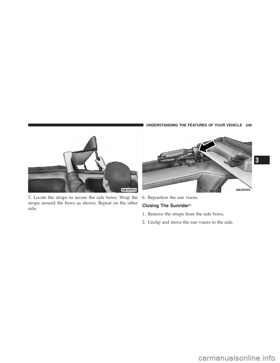 JEEP WRANGLER 2011 JK / 3.G Owners Manual 5. Locate the straps to secure the side bows. Wrap the
straps around the bows as shown. Repeat on the other
side.6. Reposition the sun visors.
Closing The Sunrider
1. Remove the straps from the side 