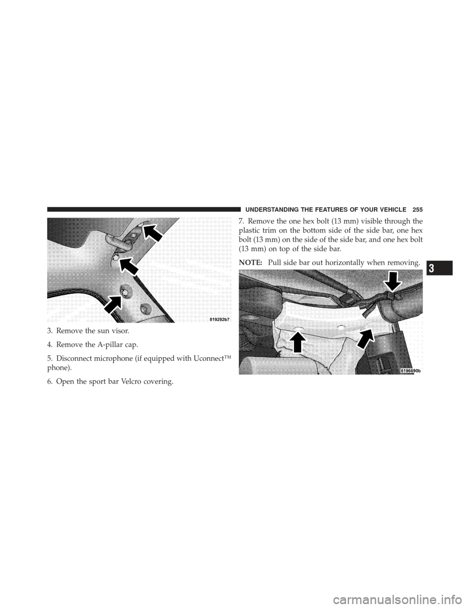 JEEP WRANGLER 2011 JK / 3.G Owners Manual 3. Remove the sun visor.
4. Remove the A-pillar cap.
5. Disconnect microphone (if equipped with Uconnect™
phone).
6. Open the sport bar Velcro covering.7. Remove the one hex bolt (13 mm) visible thr