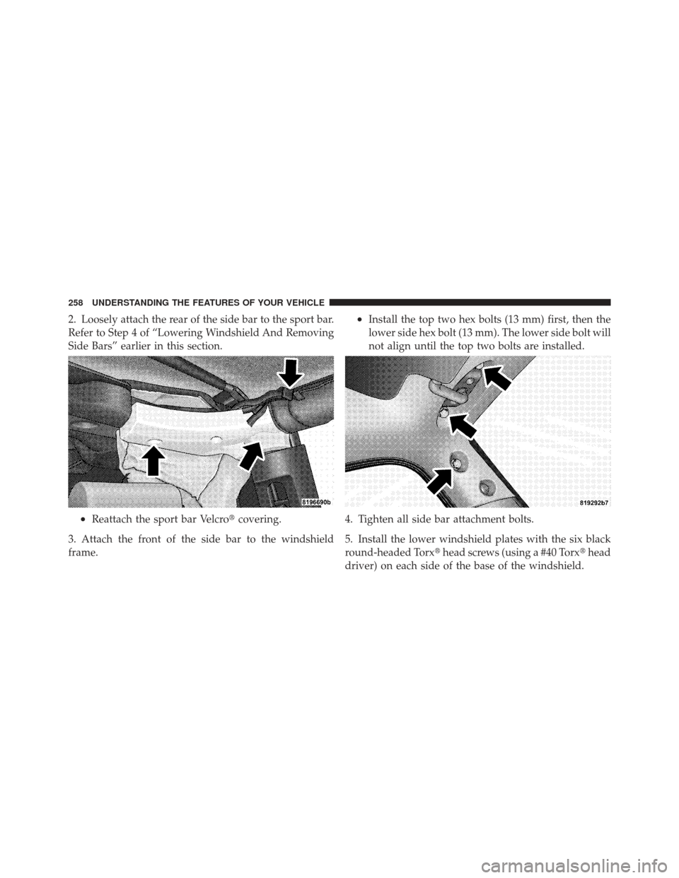 JEEP WRANGLER 2011 JK / 3.G Owners Manual 2. Loosely attach the rear of the side bar to the sport bar.
Refer to Step 4 of “Lowering Windshield And Removing
Side Bars” earlier in this section.
•Reattach the sport bar Velcrocovering.
3. 
