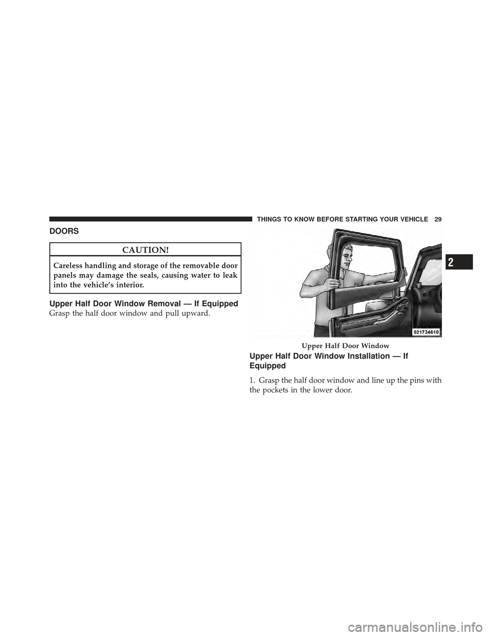 JEEP WRANGLER 2011 JK / 3.G Owners Manual DOORS
CAUTION!
Careless handling and storage of the removable door
panels may damage the seals, causing water to leak
into the vehicle’s interior.
Upper Half Door Window Removal — If Equipped
Gras