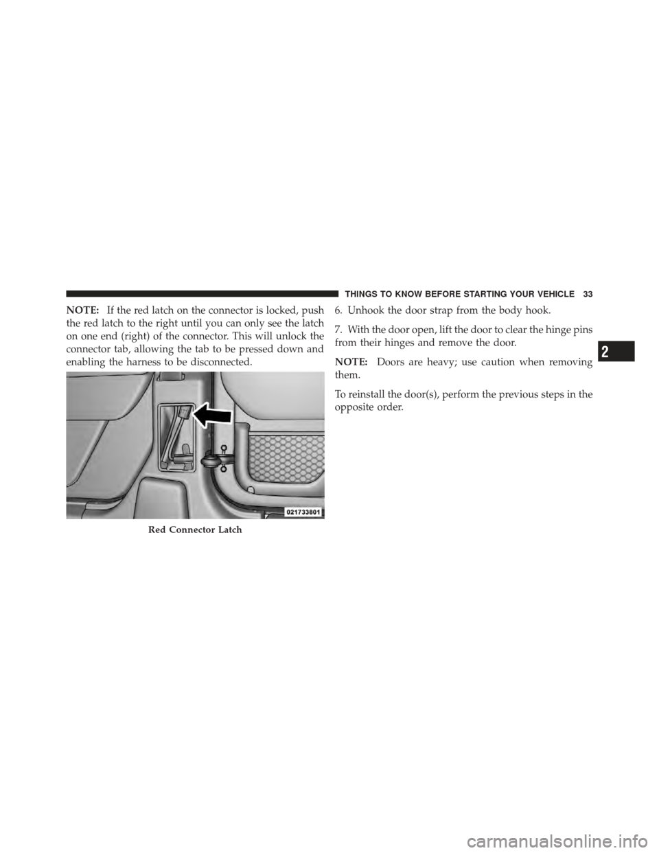JEEP WRANGLER 2011 JK / 3.G Owners Manual NOTE:If the red latch on the connector is locked, push
the red latch to the right until you can only see the latch
on one end (right) of the connector. This will unlock the
connector tab, allowing the