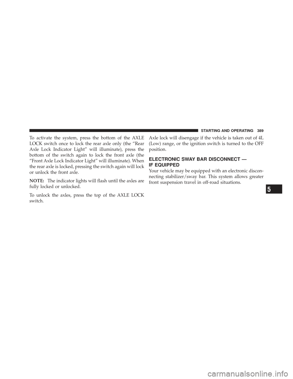 JEEP WRANGLER 2011 JK / 3.G Owners Manual To activate the system, press the bottom of the AXLE
LOCK switch once to lock the rear axle only (the “Rear
Axle Lock Indicator Light” will illuminate), press the
bottom of the switch again to loc