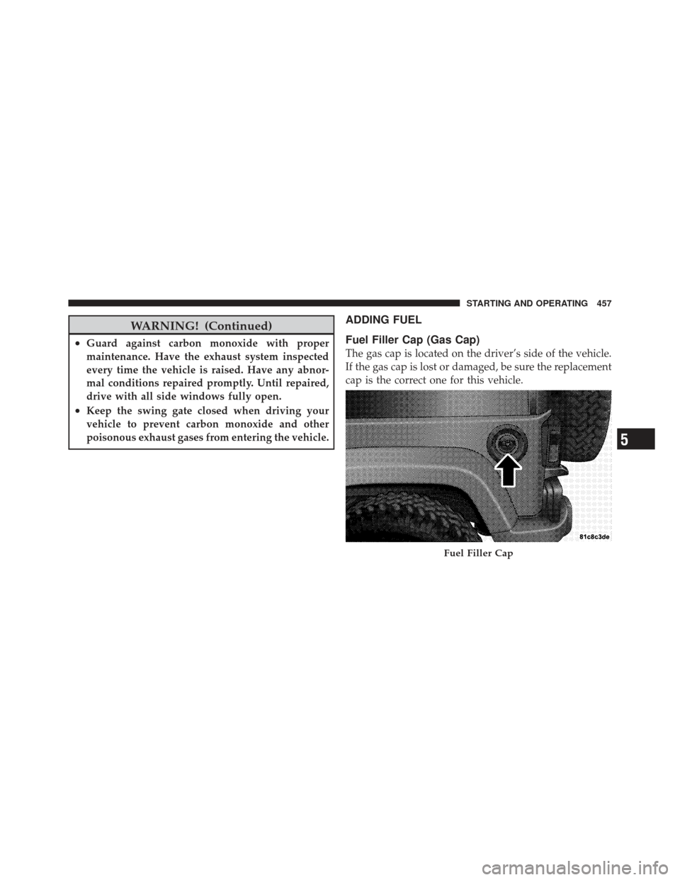 JEEP WRANGLER 2011 JK / 3.G Owners Manual WARNING! (Continued)
•Guard against carbon monoxide with proper
maintenance. Have the exhaust system inspected
every time the vehicle is raised. Have any abnor-
mal conditions repaired promptly. Unt